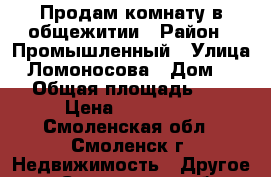 Продам комнату в общежитии › Район ­ Промышленный › Улица ­ Ломоносова › Дом ­ 9 › Общая площадь ­ 9 › Цена ­ 480 000 - Смоленская обл., Смоленск г. Недвижимость » Другое   . Смоленская обл.,Смоленск г.